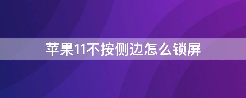 iPhone11不按侧边怎么锁屏 苹果11不按侧边怎么解锁