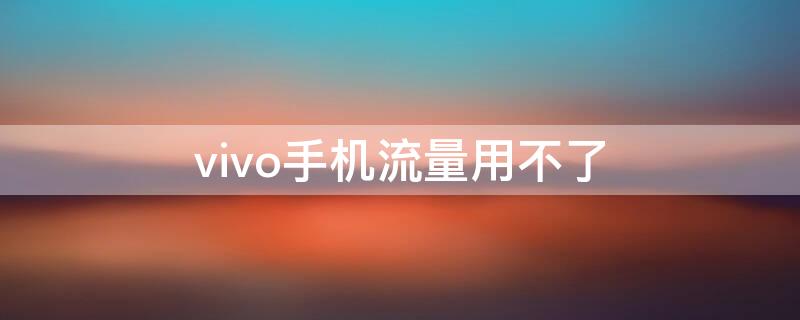 vivo手机流量用不了 vivo手机流量用不了怎么办