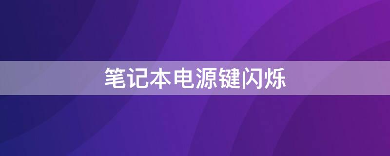 笔记本电源键闪烁 笔记本电源键闪烁是什么意思