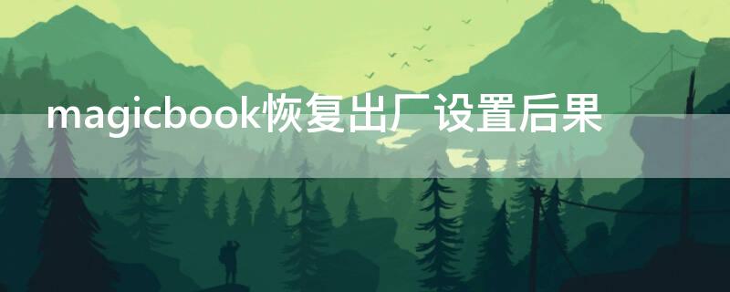 magicbook恢复出厂设置后果 magicbookpro恢复出厂设置后果