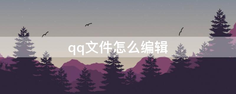 qq文件怎么编辑 qq文件怎么编辑在线文件