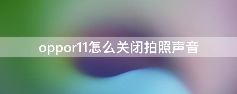 oppor11怎么关闭拍照声音（oppor11s怎么关闭拍照声音）