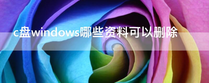 c盘windows哪些资料可以删除（c盘windows里哪些可以删除）