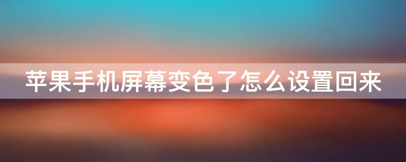iPhone手机屏幕变色了怎么设置回来（苹果手机屏幕变色了怎么设置回来）