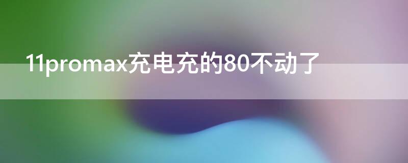 11promax充电充的80不动了 11promax充电到90不动了