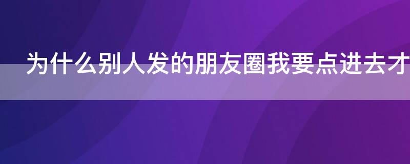 为什么别人发的朋友圈我要点进去才能看到