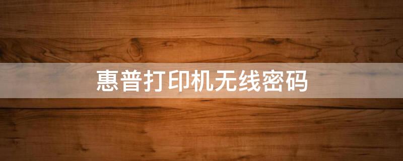 惠普打印机无线密码 136w惠普打印机无线密码
