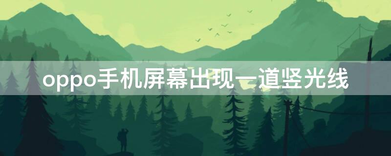 oppo手机屏幕出现一道竖光线 oppo手机屏幕出现一道竖光线需要更换显示屏吗