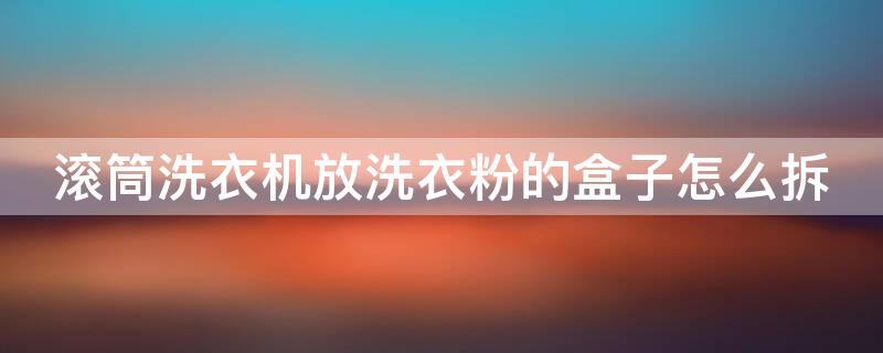 滚筒洗衣机放洗衣粉的盒子怎么拆 滚筒放洗衣粉的槽怎么取出