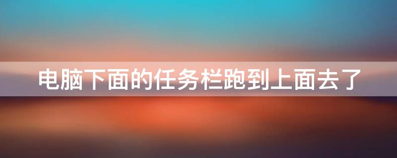 电脑下面的任务栏跑到上面去了 电脑下面的任务栏跑到上面去了怎么回事