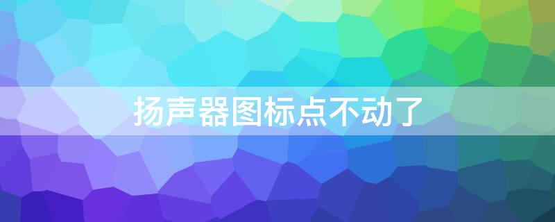 扬声器图标点不动了 扬声器图标点击没反应