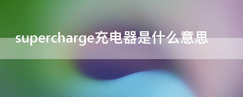 supercharge充电器是什么意思 supercharge充电器是什么品牌