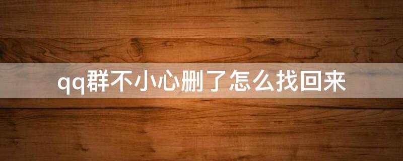 qq群不小心删了怎么找回来（qq群不小心删了怎么找回来手机）