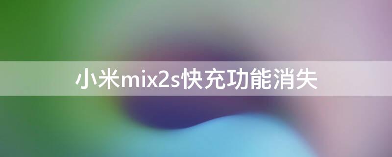 小米mix2s快充功能消失（小米mix2s快充功能消失了怎么办）