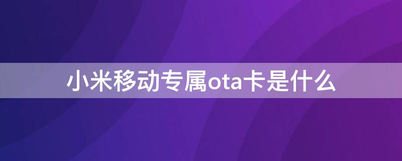 小米移动专属ota卡是什么（小米移动专属ota5g）