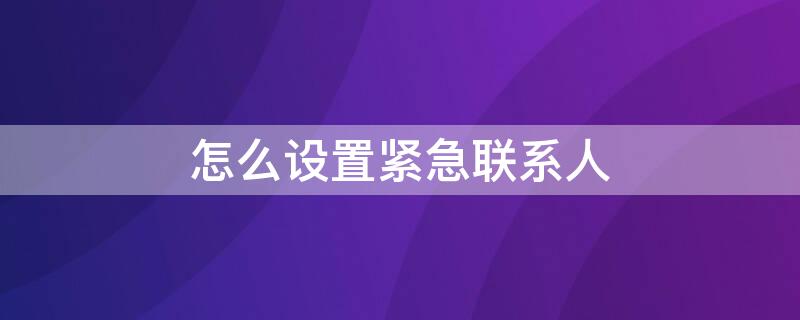 怎么设置紧急联系人 华为怎么设置紧急联系人