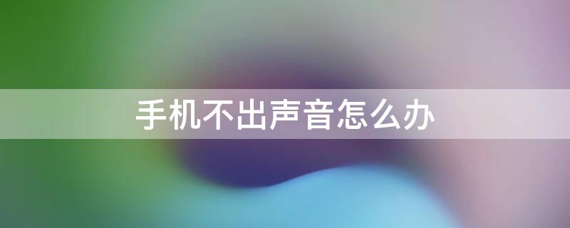 手机不出声音怎么办 手机不出声音怎么办vivo