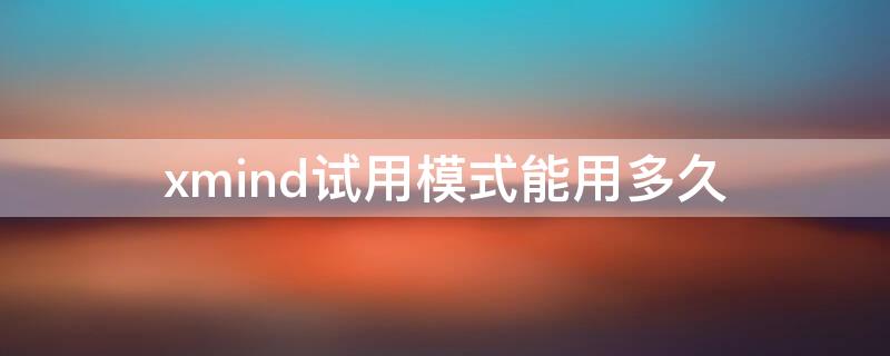 xmind试用模式能用多久（xmind试用期版和正式版区别）