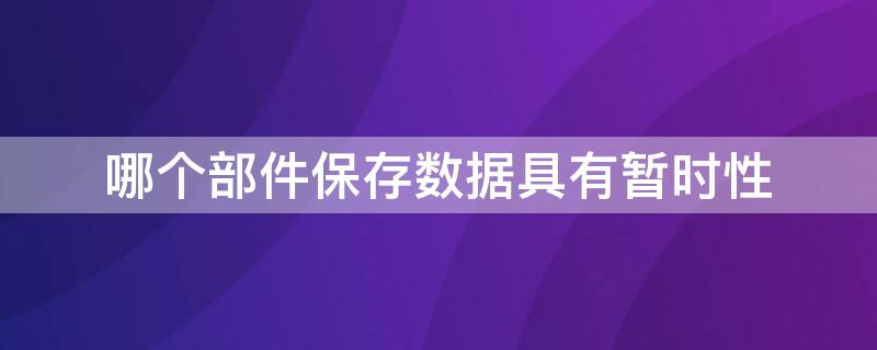 哪个部件保存数据具有暂时性 哪个部件保存数据具有暂时性保存功能