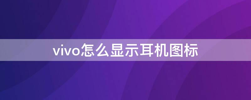 vivo怎么显示耳机图标（vivo怎么显示耳机图标在屏幕上）