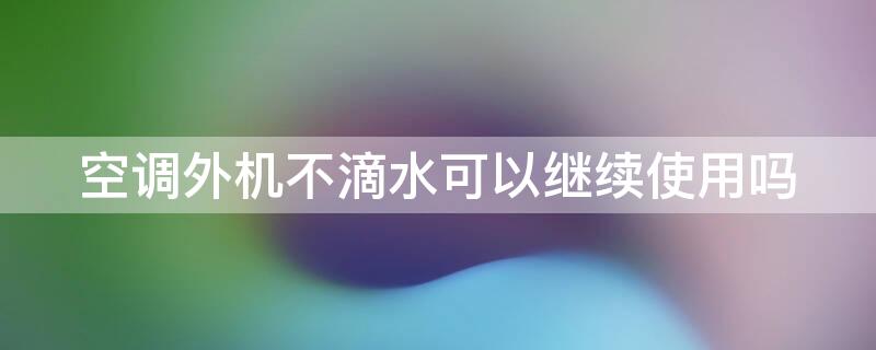 空调外机不滴水可以继续使用吗（空调外机不滴水可以继续使用吗）