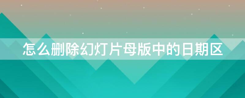 怎么删除幻灯片母版中的日期区 怎么删除幻灯片母版版式