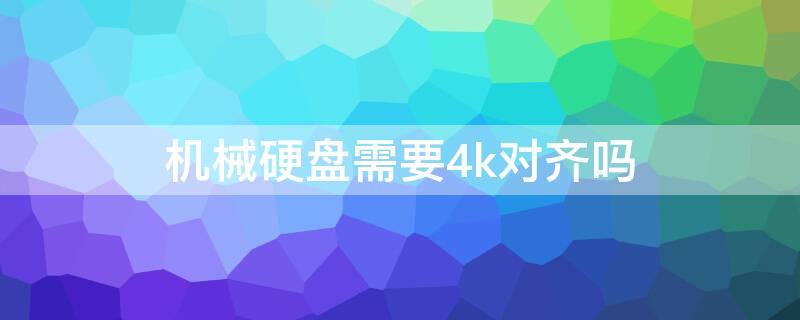 机械硬盘需要4k对齐吗（机械硬盘需要4k对齐吗多少钱）