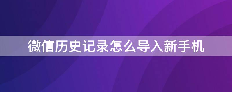 微信历史记录怎么导入新手机（微信历史记录怎么导入新手机里）