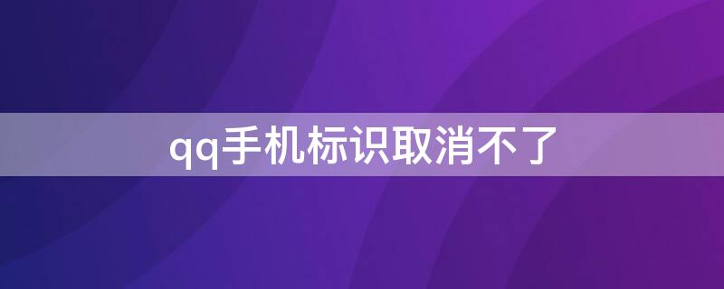 qq手机标识取消不了 qq手机标识关不掉