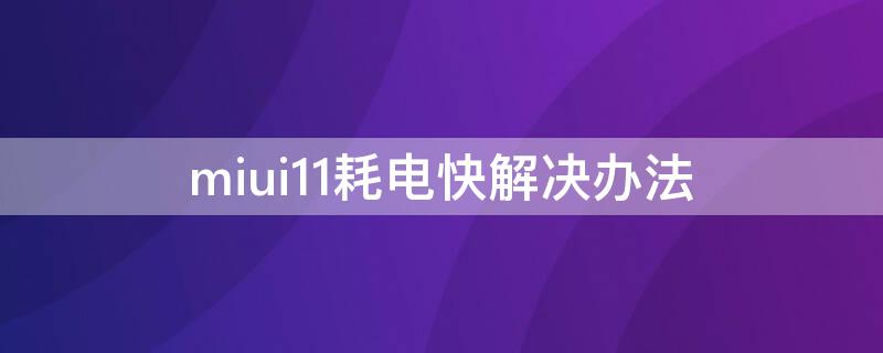 miui11耗电快解决办法 miui11.02耗电