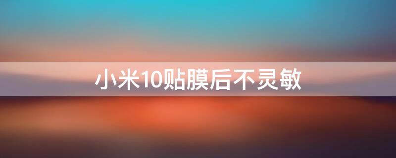 小米10贴膜后不灵敏（小米10贴膜之后不灵敏）