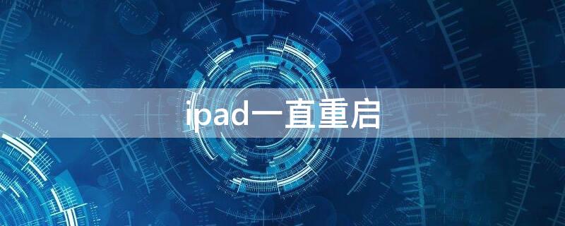 ipad一直重启 ipad一直重启循环怎么回事