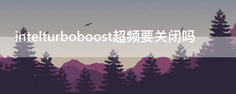 intelturboboost超频要关闭吗 turbomode超频开不开