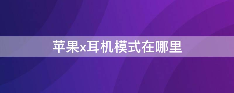 iPhonex耳机模式在哪里 iphonex耳机设置在哪里