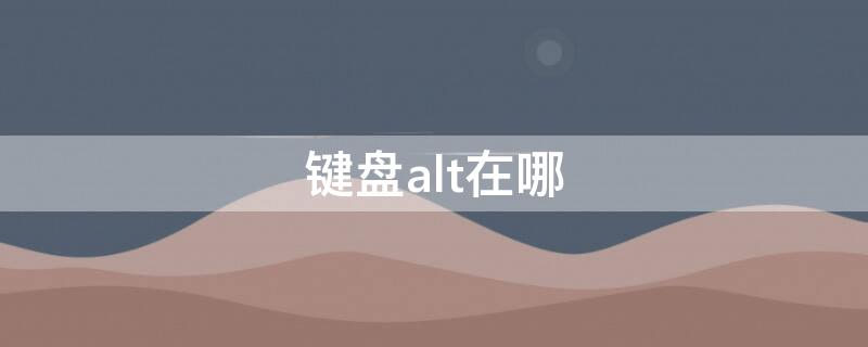 键盘alt在哪 键盘alt在哪儿