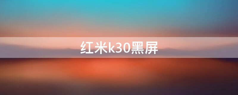 红米k30黑屏（红米k30黑屏开不了机怎么办）