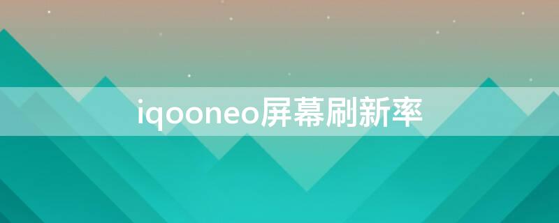 iqooneo屏幕刷新率(iqooneo5屏幕刷新率)
