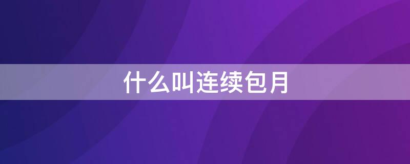 什么叫连续包月（什么叫连续包月能取消吗）