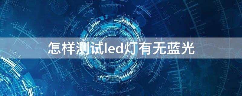 怎样测试led灯有无蓝光 真正的全光谱灯品牌