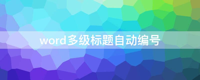 word多级标题自动编号 word多级标题自动编号关联到上一级