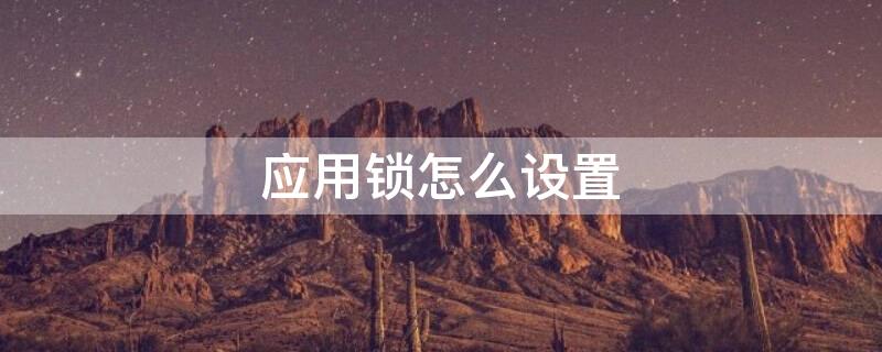 应用锁怎么设置 应用锁怎么设置密码