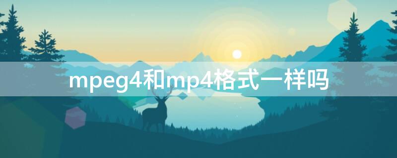 mpeg4和mp4格式一样吗 mpeg-4怎么转换成mp3