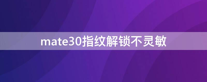 mate30指纹解锁不灵敏 mate30指纹解锁不灵敏通病嘛