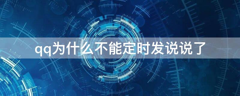 qq为什么不能定时发说说了 qq为什么不能定时发说说了怎么回事