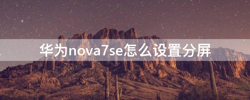 华为nova7se怎么设置分屏（华为nova7se怎么弄分屏）