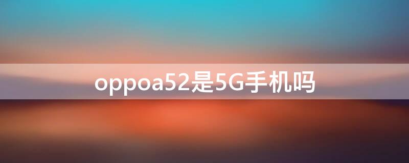 oppoa52是5G手机吗（oppoa52是什么型号）