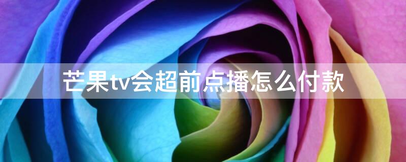 芒果tv会超前点播怎么付款 芒果tv超前点播怎么用支付宝支付