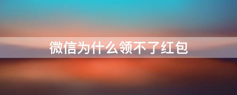 微信为什么领不了红包 企业微信为什么领不了红包
