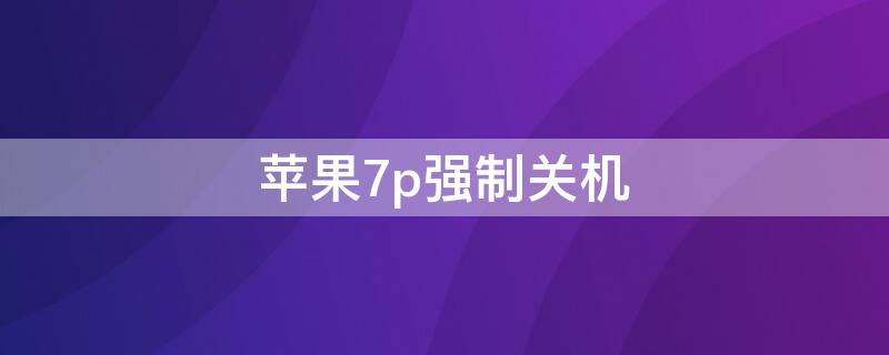 iPhone7p强制关机（iphone7p强制关机怎么弄）