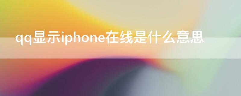 qq显示iPhone在线是什么意思 qq显示iphone在线怎么设置